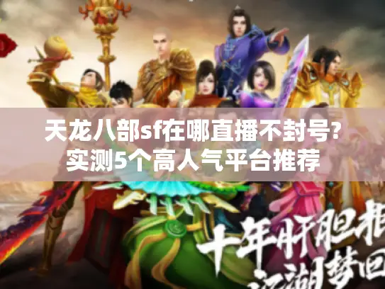 天龙八部sf在哪直播不封号?实测5个高人气平台推荐