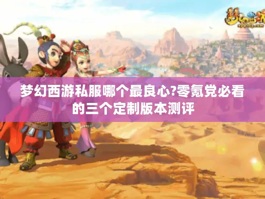 梦幻西游私服哪个最良心?零氪党必看的三个定制版本测评 梦幻西游私服哪个最良心?零氪党必看的三个定制版本测评