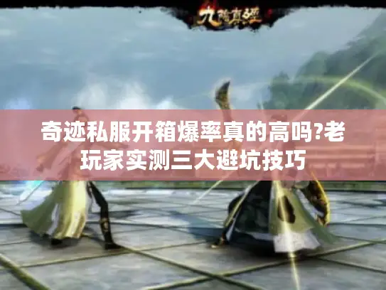 奇迹私服开箱爆率真的高吗?老玩家实测三大避坑技巧 奇迹私服开箱爆率真的高吗?老玩家实测三大避坑技巧