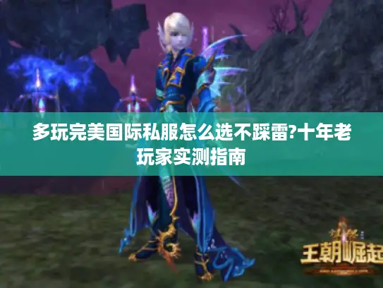 多玩完美国际私服怎么选不踩雷?十年老玩家实测指南