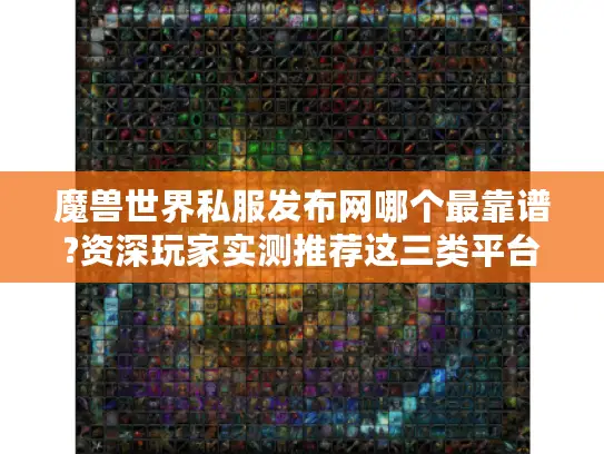 魔兽世界私服发布网哪个最靠谱?资深玩家实测推荐这三类平台