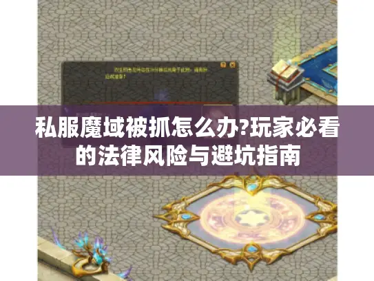 私服魔域被抓怎么办?玩家必看的法律风险与避坑指南 私服魔域被抓怎么办?玩家必看的法律风险与避坑指南