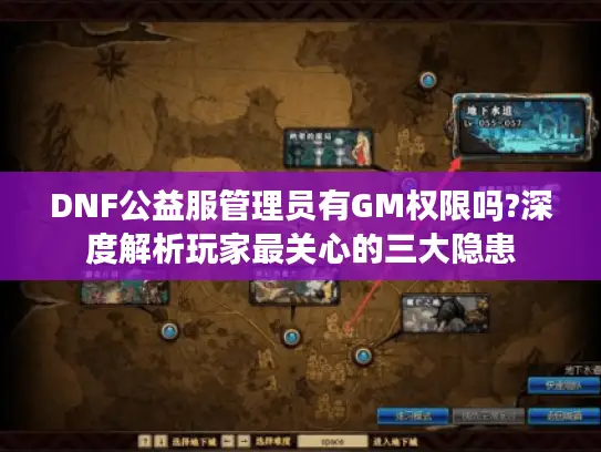DNF公益服管理员有GM权限吗?深度解析玩家最关心的三大隐患 DNF公益服管理员有GM权限吗?深度解析玩家最关心的三大隐患
