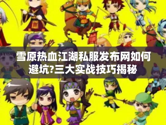 雪原热血江湖私服发布网如何避坑?三大实战技巧揭秘 雪原热血江湖私服发布网如何避坑?三大实战技巧揭秘