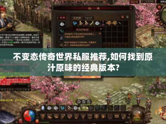 不变态传奇世界私服推荐,如何找到原汁原味的经典版本? 不变态传奇世界私服推荐,如何找到原汁原味的经典版本?