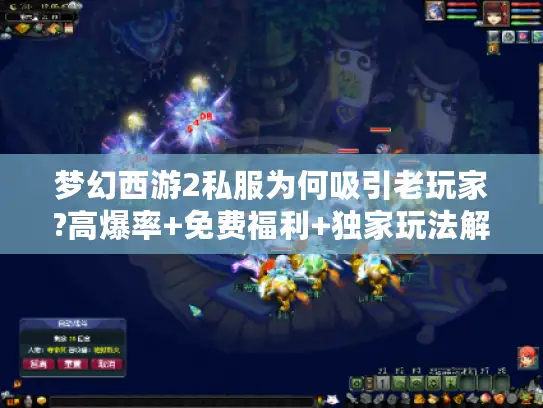 梦幻西游2私服为何吸引老玩家?高爆率+免费福利+独家玩法解析 梦幻西游2私服为何吸引老玩家?高爆率+免费福利+独家玩法解析