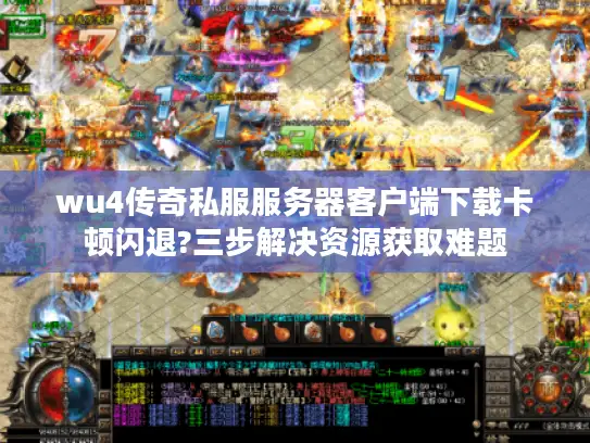 wu4传奇私服服务器客户端下载卡顿闪退?三步解决资源获取难题 wu4传奇私服服务器客户端下载卡顿闪退?三步解决资源获取难题