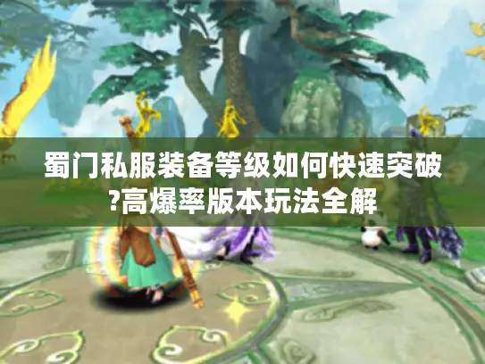 蜀门私服装备等级如何快速突破?高爆率版本玩法全解
