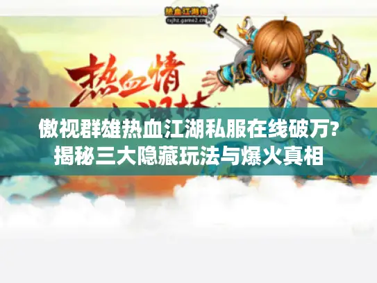 傲视群雄热血江湖私服在线破万?揭秘三大隐藏玩法与爆火真相 傲视群雄热血江湖私服在线破万?揭秘三大隐藏玩法与爆火真相