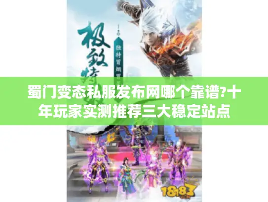 蜀门变态私服发布网哪个靠谱?十年玩家实测推荐三大稳定站点