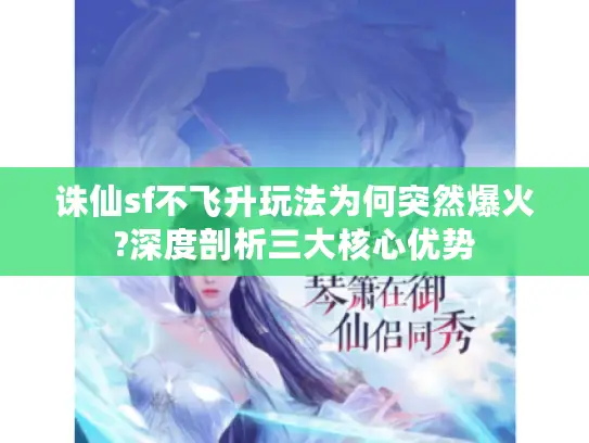 诛仙sf不飞升玩法为何突然爆火?深度剖析三大核心优势