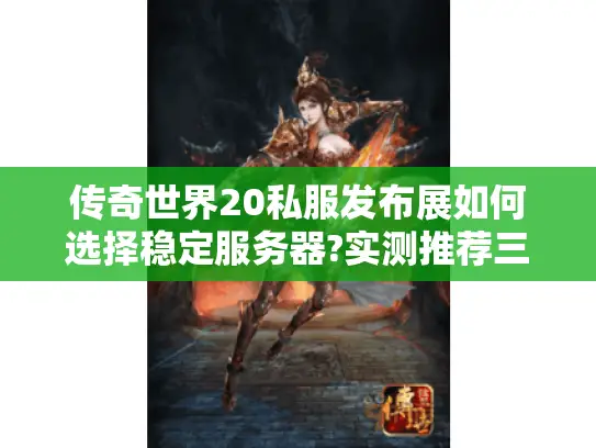 传奇世界20私服发布展如何选择稳定服务器?实测推荐三大高爆率版本
