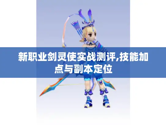 新职业剑灵使实战测评,技能加点与副本定位