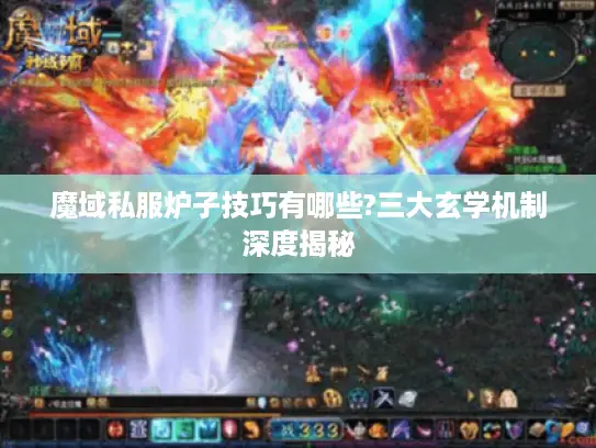 魔域私服炉子技巧有哪些?三大玄学机制深度揭秘 魔域私服炉子技巧有哪些?三大玄学机制深度揭秘