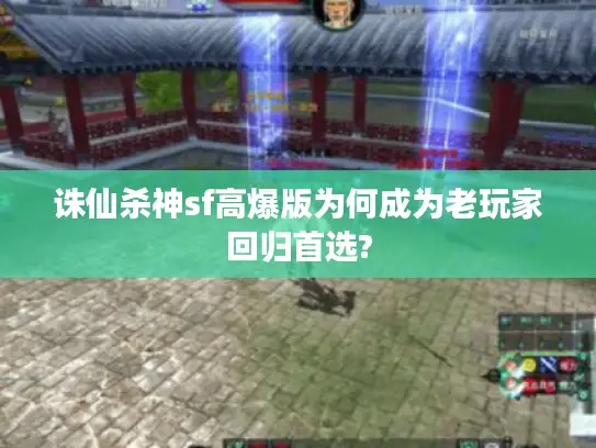 诛仙杀神sf高爆版为何成为老玩家回归首选? 诛仙杀神sf高爆版为何成为老玩家回归首选?