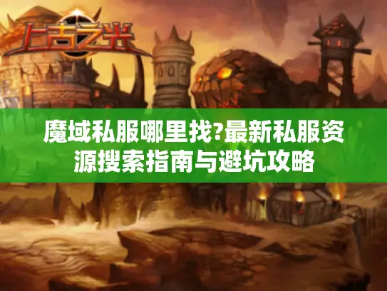 魔域私服哪里找?最新私服资源搜索指南与避坑攻略