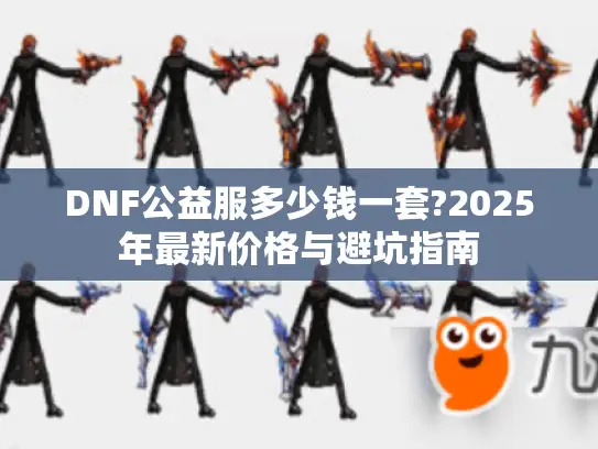 DNF公益服多少钱一套?2025年最新价格与避坑指南
