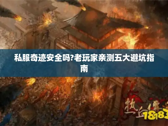 私服奇迹安全吗?老玩家亲测五大避坑指南