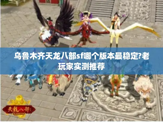 乌鲁木齐天龙八部sf哪个版本最稳定?老玩家实测推荐