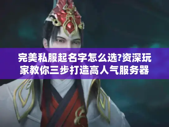 完美私服起名字怎么选?资深玩家教你三步打造高人气服务器 完美私服起名字怎么选?资深玩家教你三步打造高人气服务器