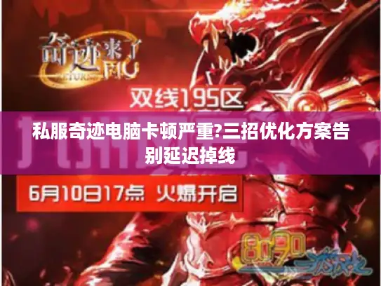 私服奇迹电脑卡顿严重?三招优化方案告别延迟掉线 私服奇迹电脑卡顿严重?三招优化方案告别延迟掉线