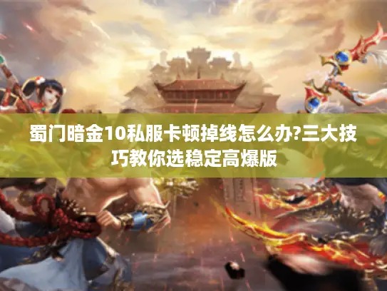 蜀门暗金10私服卡顿掉线怎么办?三大技巧教你选稳定高爆版