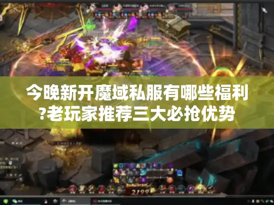 今晚新开魔域私服有哪些福利?老玩家推荐三大必抢优势
