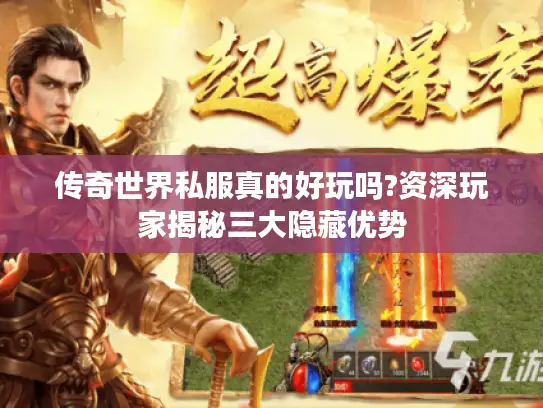 传奇世界私服真的好玩吗?资深玩家揭秘三大隐藏优势 传奇世界私服真的好玩吗?资深玩家揭秘三大隐藏优势