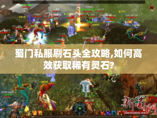 蜀门私服刷石头全攻略,如何高效获取稀有灵石?