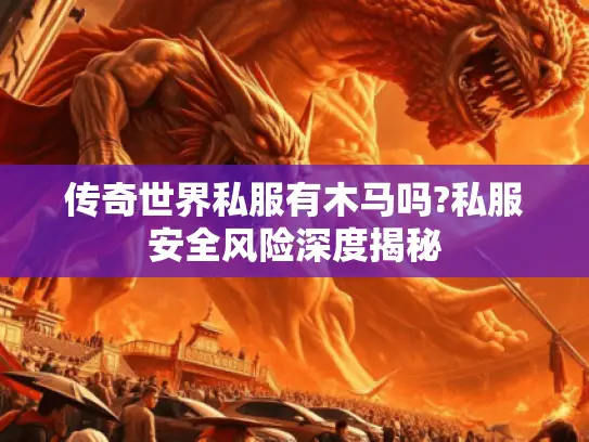 传奇世界私服有木马吗?私服安全风险深度揭秘