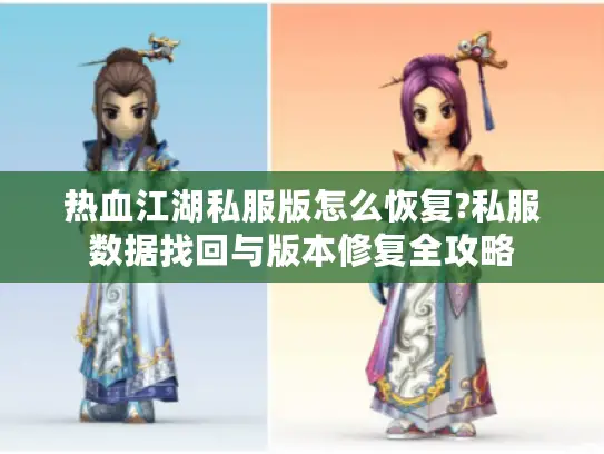 热血江湖私服版怎么恢复?私服数据找回与版本修复全攻略