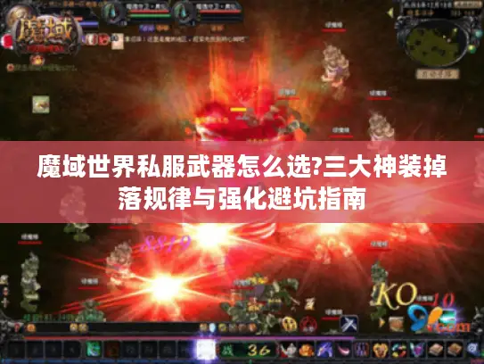 魔域世界私服武器怎么选?三大神装掉落规律与强化避坑指南 魔域世界私服武器怎么选?三大神装掉落规律与强化避坑指南
