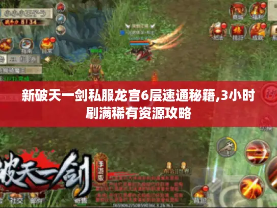 新破天一剑私服龙宫6层速通秘籍,3小时刷满稀有资源攻略 新破天一剑私服龙宫6层速通秘籍,3小时刷满稀有资源攻略