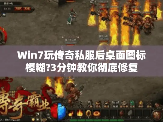 Win7玩传奇私服后桌面图标模糊?3分钟教你彻底修复