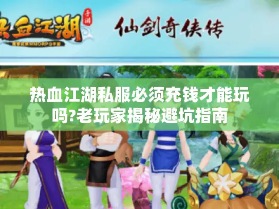 热血江湖私服必须充钱才能玩吗?老玩家揭秘避坑指南