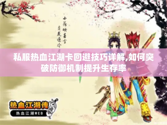 私服热血江湖卡回避技巧详解,如何突破防御机制提升生存率 私服热血江湖卡回避技巧详解,如何突破防御机制提升生存率