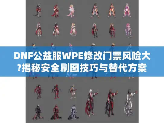 DNF公益服WPE修改门票风险大?揭秘安全刷图技巧与替代方案