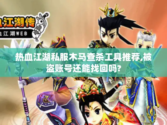 热血江湖私服木马查杀工具推荐,被盗账号还能找回吗?