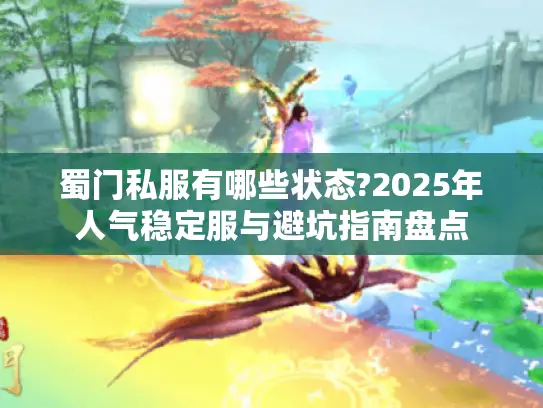 蜀门私服有哪些状态?2025年人气稳定服与避坑指南盘点