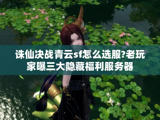 诛仙决战青云sf怎么选服?老玩家曝三大隐藏福利服务器