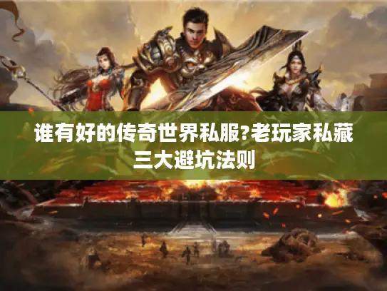 谁有好的传奇世界私服?老玩家私藏三大避坑法则 谁有好的传奇世界私服?老玩家私藏三大避坑法则
