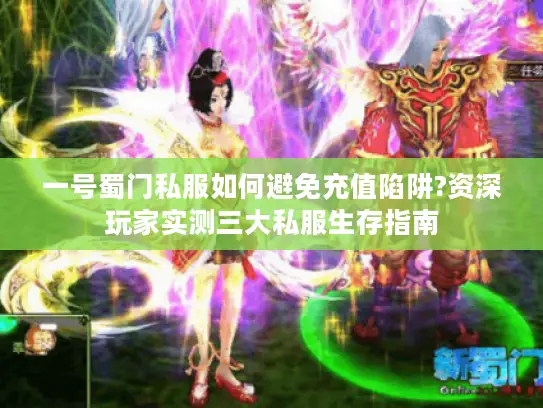 一号蜀门私服如何避免充值陷阱?资深玩家实测三大私服生存指南