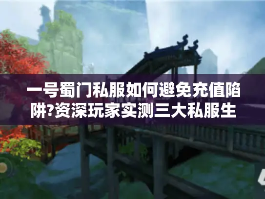 一号蜀门私服如何避免充值陷阱?资深玩家实测三大私服生存指南
