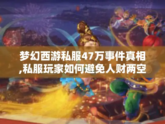 梦幻西游私服47万事件真相,私服玩家如何避免人财两空?