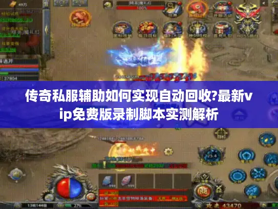 传奇私服辅助如何实现自动回收?最新vip免费版录制脚本实测解析