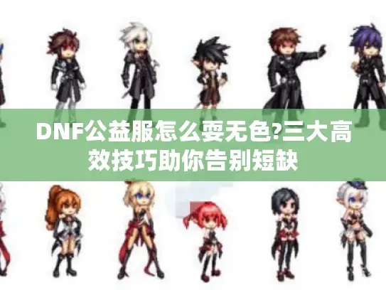 DNF公益服怎么耍无色?三大高效技巧助你告别短缺