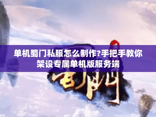 单机蜀门私服怎么制作?手把手教你架设专属单机版服务端 单机蜀门私服怎么制作?手把手教你架设专属单机版服务端