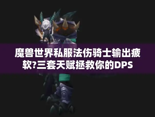 魔兽世界私服法伤骑士输出疲软?三套天赋拯救你的DPS