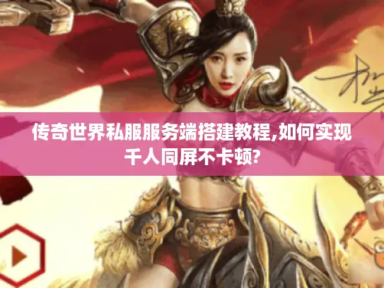 传奇世界私服服务端搭建教程,如何实现千人同屏不卡顿? 传奇世界私服服务端搭建教程,如何实现千人同屏不卡顿?