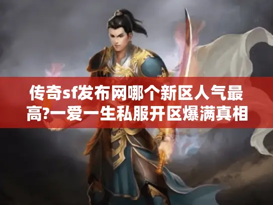传奇sf发布网哪个新区人气最高?一爱一生私服开区爆满真相